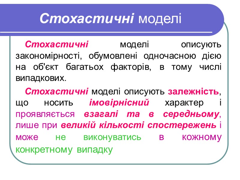 Стохастичні моделі Стохастичні моделі описують закономірності, обумовлені одночасною дією на об'єкт багатьох факторів, в